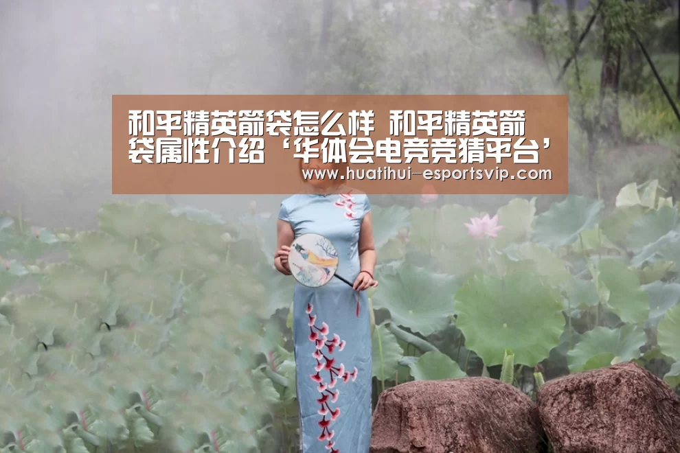 和平精英箭袋怎么样 和平精英箭袋属性介绍‘华体会电竞竞猜平台’(图1) 华体会电竞APP