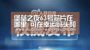 堡垒之夜63号芯片在哪里 可在幸运码头和致命领域之间的某处找到:华体会电竞APP(图1) 华体会电竞官网